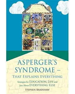 Asperger’s Syndrome--That Explains Everything: Strategies for Education, Life and Just About Everything Else