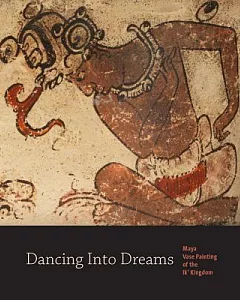 Dancing Into Dreams: Maya Vase Painting of the Ik’ Kingdom