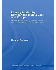 Literary Modernity Between the Middle East and Europe: Textual Transactions in Nineteenth-Century Arabic, English, and Persian L