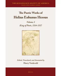 The Poetic Works of Helius Eobanus Hessus: King of Poets, 1514-1517