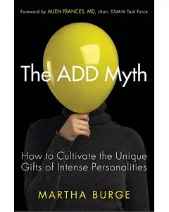 The ADD Myth: How to Cultivate the Unique Gifts of Intense Personalities