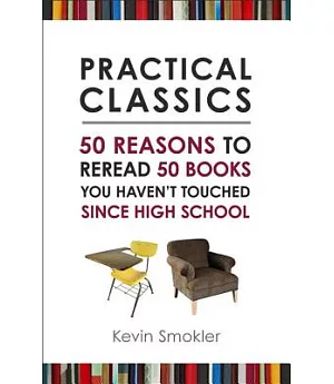 Practical Classics: 50 Reasons to Reread 50 Books You Haven’t Touched Since High School