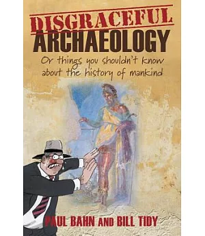Disgraceful Archaeology: Or Things You Shouldn’t Know About the History of Mankind
