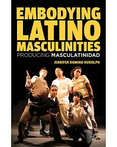Embodying Latino Masculinities: Producing Masculatinidad