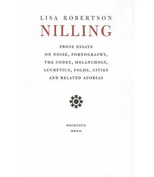 Nilling: Prose Essays of Noise, Pornography, the Codex, Melancholy, Lucretius, Folds, Cities and Related Aporias