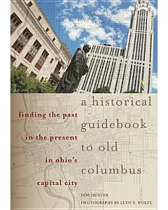 A Historical Guidebook to Old Columbus: Finding the Past in the Present in Ohio’s Capital City