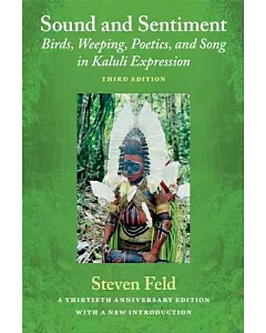 Sound and Sentiment: Birds, Weeping, Poetics, and Song in Kaluli Expression: Thirtieth Anniversary Edition