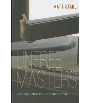 Unfree Masters: Recording Artists and the Politics of Work