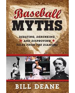 Baseball Myths: Debating, Debunking, and DisProving Tales from the Diamond