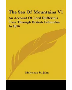 The Sea of Mountains: An Account of Lord Dufferin’s Tour Through British Columbia in 1876