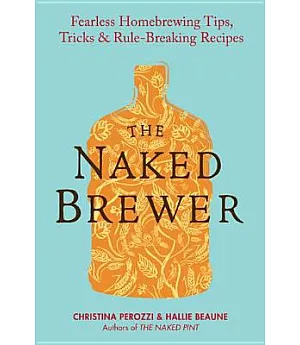 The Naked Brewer: Fearless Homebrewing, Tips, Tricks & Rule-Breaking Recipes