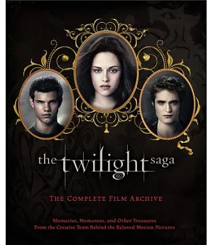 The Twilight Saga: The Complete Film Archive: Memories, Mementos, and Other Treasures from the Creative Team Behind the Beloved