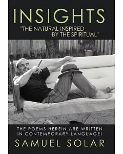 Insights the Natural Inspired by the Spiritual: The Poems Herein Are Written in Contemporary Language!
