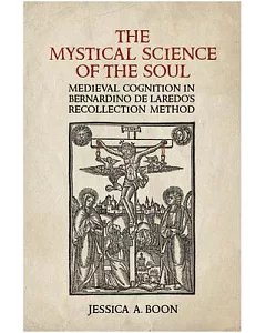 The Mystical Science of the Soul: Medieval Cognition in Bernardino De Laredo’s Recollection Method