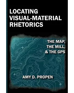 Locating Visual-Material Rhetorics: The Map, the Mill, and the Gps