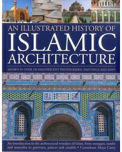 An Illustrated History of Islamic Architecture: An Introduction to the Architectural Wonders of Islam, from Mosques, Tombs, and
