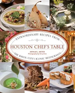 Houston Chef’s Table: Extraordinary Recipes from The Bayou City’s Iconic Restaurants