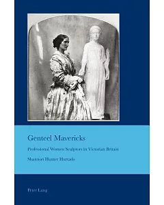 Genteel Mavericks: Professional Women Sculptors in Victorian Britain