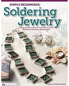 Simple Beginnings: Soldering Jewelry: a Step-by-step Guide to Creating Your Own Necklaces, Bracelets, Rings & More