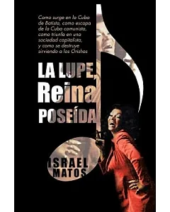 La Lupe, Reina poseída: Como surge en la Cuba de Batista, como escapa de la Cuba comunista, como triunfa en una sociedad capital