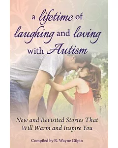 A Lifetime of Laughing and Loving With Autism: New and Revisited Stories That Will Warm and Inspire You