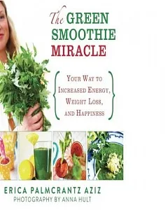 The Green Smoothie Miracle: Your Way to Weight Loss, Increased Energy, and Happiness