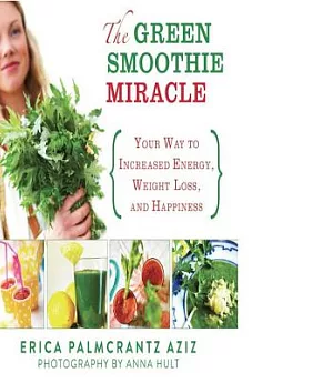 The Green Smoothie Miracle: Your Way to Weight Loss, Increased Energy, and Happiness