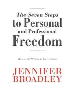 The Seven Steps to Personal and Professional Freedom: How to Add Meaning to Your Ambition