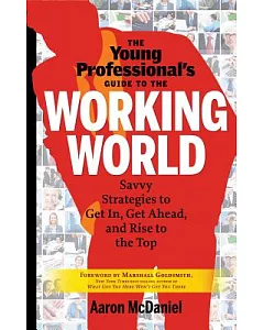 The Young Professional’s Guide to the Working World: Savvy Strategies to Get in, Get Ahead, and Rise to the Top