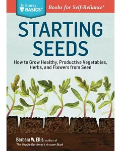 Starting Seeds: How to Grow Healthy, Productive Vegetables, Herbs, and Flowers from Seed