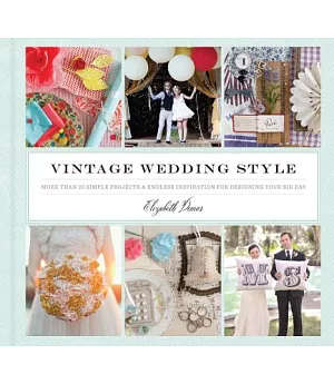 Vintage Wedding Style: More Than 25 Simple Projects and Endless Inspiration for Designing Your Big Day