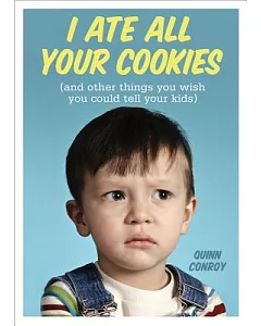 I Ate All Your Cookies: And Other Things You Wish You Could Tell Your Kids