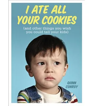 I Ate All Your Cookies: And Other Things You Wish You Could Tell Your Kids