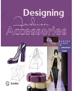 Designing Fashion Accessories: Master Class in Professional Design
