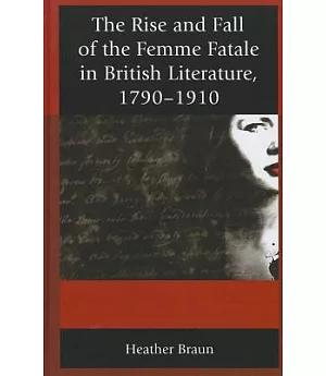 The Rise and Fall of the Femme Fatale in British Literature, 1790-1910