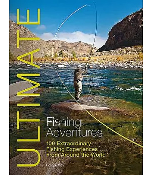 Ultimate Fishing Adventures: 100 Extraordinary Fishing Experiences Around the World