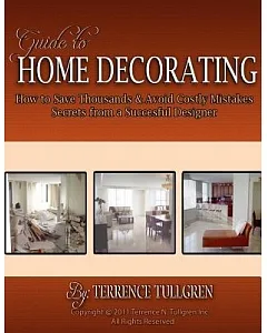 Guide to Home Decorating: How to Save Thousands and Avoid Costly Mistakes Decorating Your Own Home