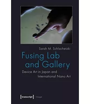 Fusing Lab and Gallery: Device Art in Japan and International Nano Art