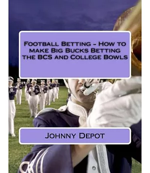 Football Betting: How to Make Big Bucks Betting the Bcs and College Bowls