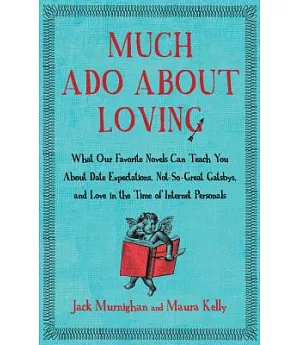 Much Ado About Loving: What Our Favorite Novels Can Teach You About Date Expectations, Not So-Great Gatsbys, and Love in the Tim
