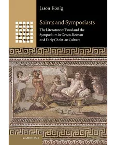 Saints and Symposiasts: The Literature of Food and the Symposium in Greco-roman and Early Christian Culture