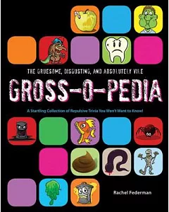The Gruesome, Disgusting, and Absolutely Vile Gross-o-Pedia: A Startling Collection of Repulsive Trivia You Won’t Want to Know!