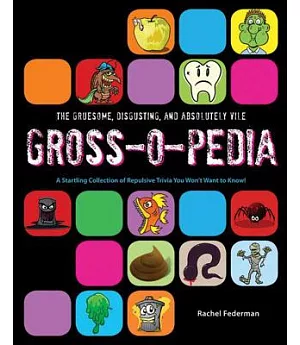 The Gruesome, Disgusting, and Absolutely Vile Gross-o-Pedia: A Startling Collection of Repulsive Trivia You Won’t Want to Know!