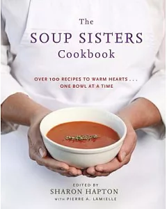The Soup Sisters Cookbook: 100 Simple Recipes to Warm Hearts . . . One Bowl at a Time