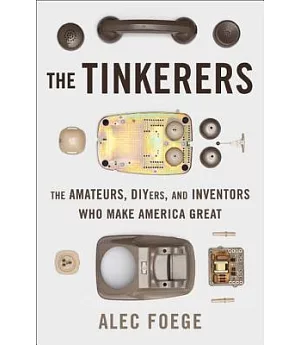 The Tinkerers: The Amateurs, DIYers, and Inventors Who Make America Great