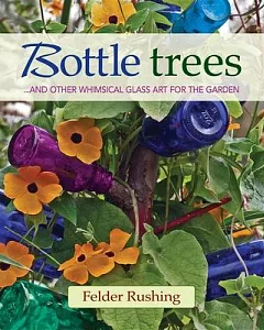 Bottle Trees: And the Whimsical Art of Garden Glass
