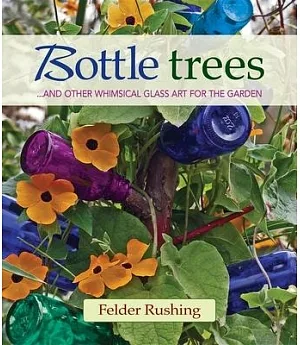 Bottle Trees: And the Whimsical Art of Garden Glass