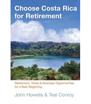 Choose Costa Rica for Retirement: Retirement, Travel, and Business Opportunities for a New Beginning