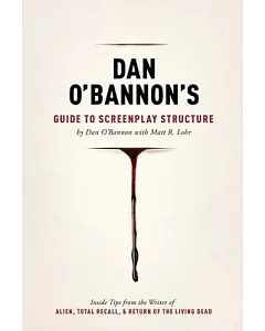 Dan o’bannon’s Guide to Screenplay Structure: Inside Tips from the Writer of Alien, Total Recall & Return of the Living Dead