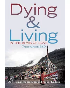 Dying & Living in the Arms of Love: One Woman’s Journey Around Mount Kailash